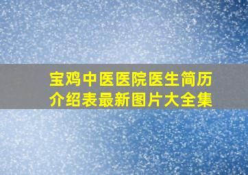 宝鸡中医医院医生简历介绍表最新图片大全集