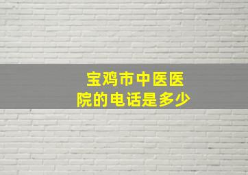 宝鸡市中医医院的电话是多少