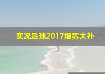 实况足球2017烟雾大补