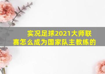 实况足球2021大师联赛怎么成为国家队主教练的