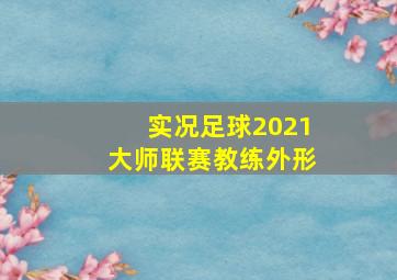 实况足球2021大师联赛教练外形