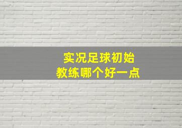 实况足球初始教练哪个好一点