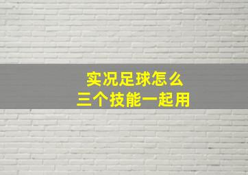 实况足球怎么三个技能一起用