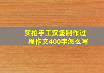 实拍手工汉堡制作过程作文400字怎么写