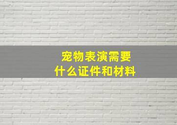 宠物表演需要什么证件和材料