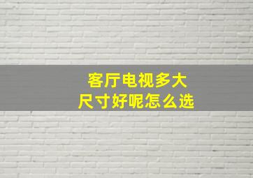 客厅电视多大尺寸好呢怎么选