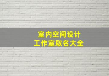 室内空间设计工作室取名大全