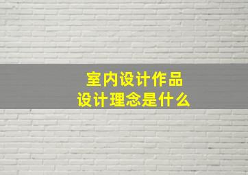 室内设计作品设计理念是什么