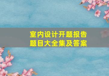 室内设计开题报告题目大全集及答案