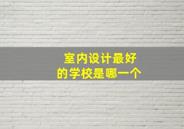 室内设计最好的学校是哪一个