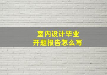 室内设计毕业开题报告怎么写