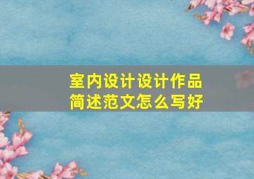 室内设计设计作品简述范文怎么写好