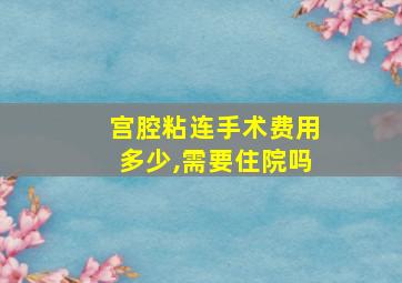 宫腔粘连手术费用多少,需要住院吗