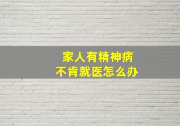 家人有精神病不肯就医怎么办