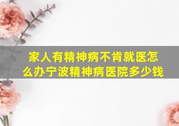 家人有精神病不肯就医怎么办宁波精神病医院多少钱