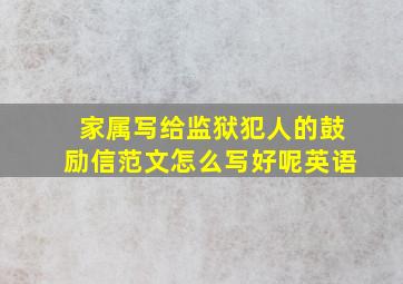 家属写给监狱犯人的鼓励信范文怎么写好呢英语