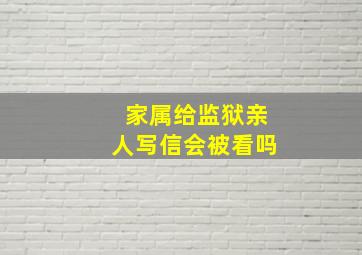 家属给监狱亲人写信会被看吗