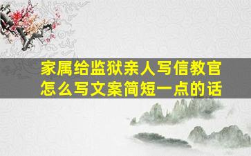 家属给监狱亲人写信教官怎么写文案简短一点的话