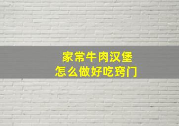 家常牛肉汉堡怎么做好吃窍门