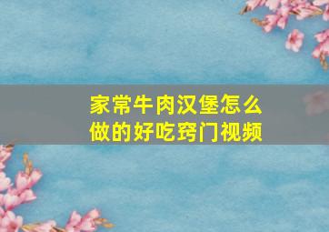 家常牛肉汉堡怎么做的好吃窍门视频