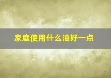 家庭使用什么油好一点