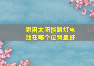 家用太阳能路灯电池在哪个位置最好