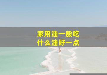 家用油一般吃什么油好一点