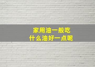 家用油一般吃什么油好一点呢