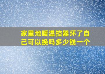 家里地暖温控器坏了自己可以换吗多少钱一个