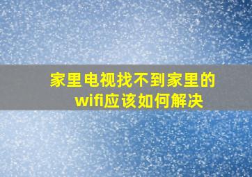 家里电视找不到家里的wifi应该如何解决