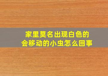 家里莫名出现白色的会移动的小虫怎么回事