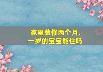 家里装修两个月,一岁的宝宝能住吗