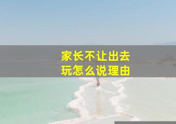 家长不让出去玩怎么说理由