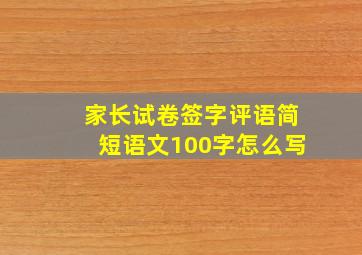 家长试卷签字评语简短语文100字怎么写