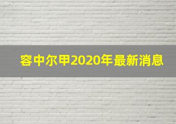 容中尔甲2020年最新消息