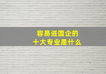 容易进国企的十大专业是什么