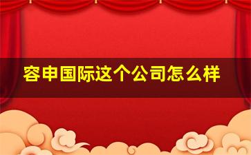 容申国际这个公司怎么样