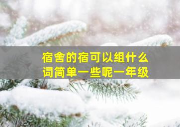 宿舍的宿可以组什么词简单一些呢一年级