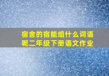 宿舍的宿能组什么词语呢二年级下册语文作业