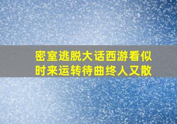 密室逃脱大话西游看似时来运转待曲终人又散