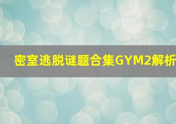 密室逃脱谜题合集GYM2解析