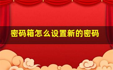 密码箱怎么设置新的密码