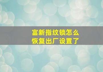 富新指纹锁怎么恢复出厂设置了