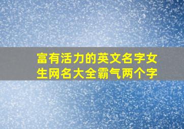 富有活力的英文名字女生网名大全霸气两个字