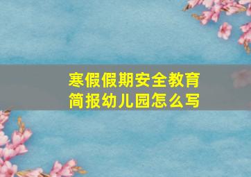 寒假假期安全教育简报幼儿园怎么写