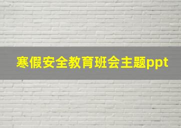 寒假安全教育班会主题ppt