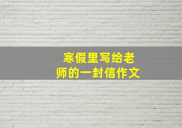 寒假里写给老师的一封信作文