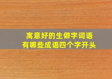 寓意好的生僻字词语有哪些成语四个字开头