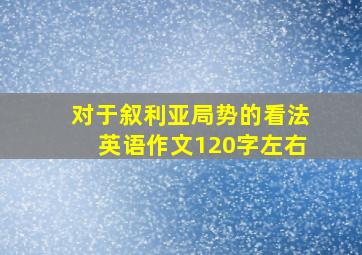 对于叙利亚局势的看法英语作文120字左右