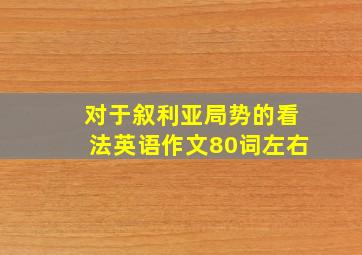 对于叙利亚局势的看法英语作文80词左右